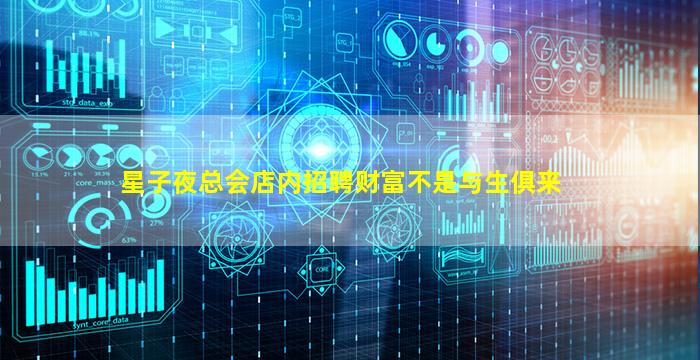 星子夜总会店内招聘财富不是与生俱来